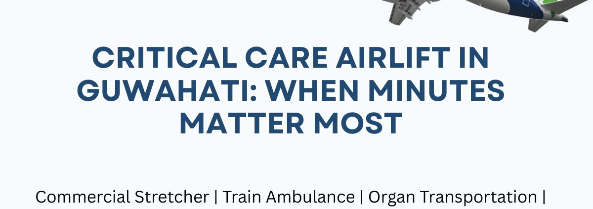 Critical Care Airlift in Guwahati: When Minutes Matter Most
