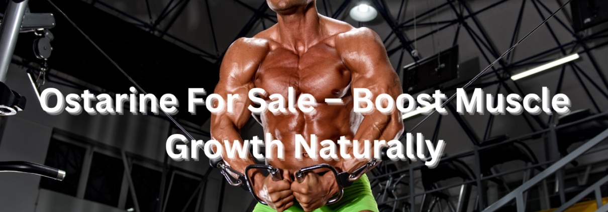 Ostarine For Sale – Boost Muscle Growth Naturally