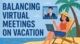 Virtual Meetings on Vacation